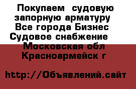 Покупаем  судовую запорную арматуру - Все города Бизнес » Судовое снабжение   . Московская обл.,Красноармейск г.